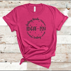Feeling IDGAF-Ish Today T-Shirt, IDGAF-Ish Shirt, Funny Shirt, Humorous T-Shirt, Feeling Like T-Shirt