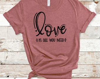 Love Is All You Need T-Shirt, Love Shirt, All You Need T-Shirt, Love it All T-Shirt, Valentine's Day Shirt
