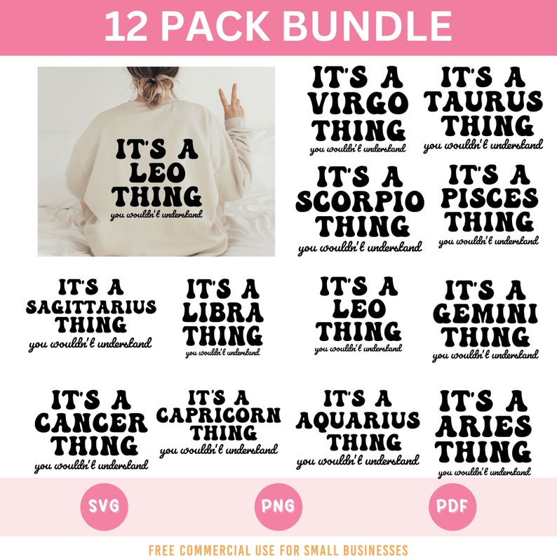 May include: A digital download of 12 printable designs featuring zodiac signs with the text "It's a [Zodiac Sign] Thing, you wouldn't understand". The designs are in black text on a white background. The designs are available in SVG, PNG, and PDF formats. Free commercial use for small businesses.
