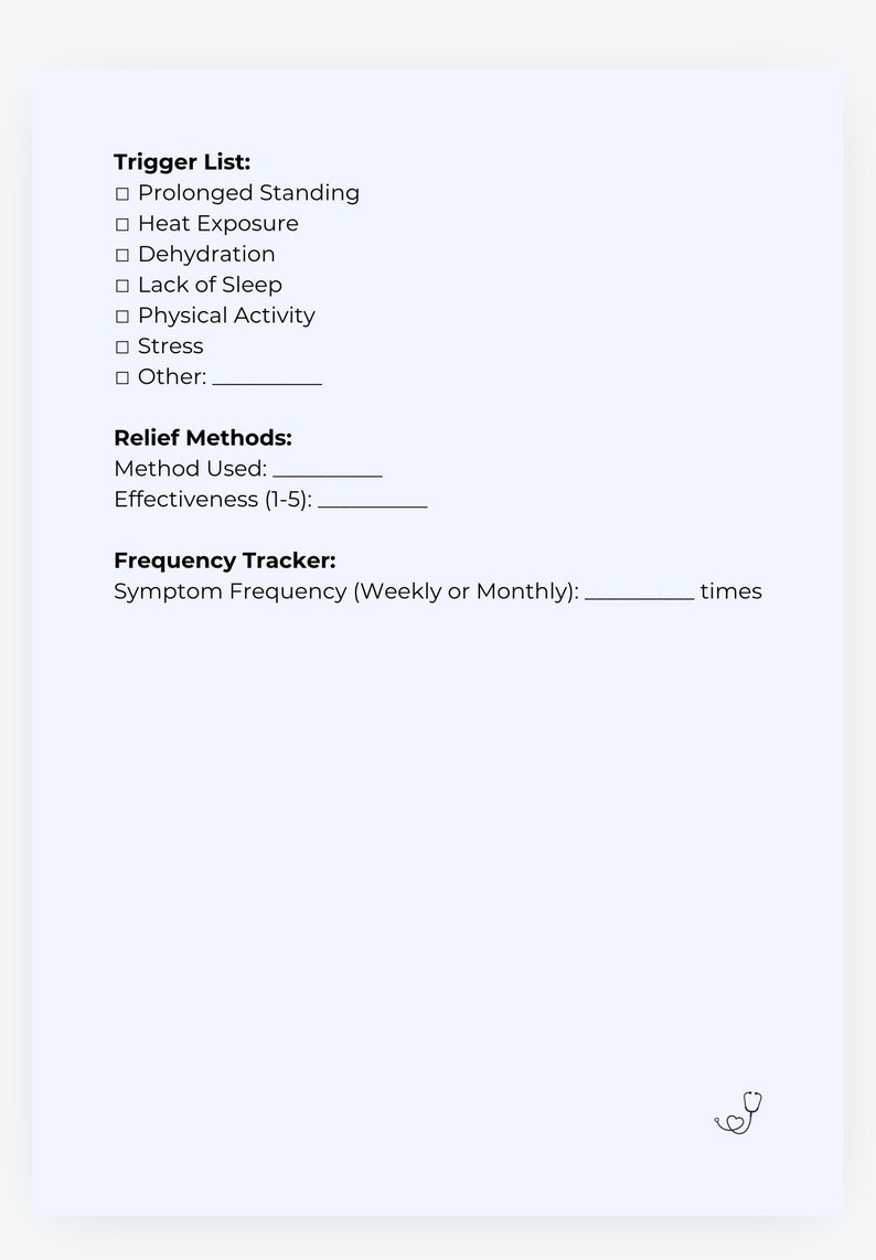 May include: A printable trigger list and relief methods tracker for managing symptoms. The list includes common triggers like prolonged standing, heat exposure, dehydration, lack of sleep, physical activity, and stress. There is a space to list other triggers and a section for tracking relief methods used and their effectiveness on a scale of 1 to 5. The tracker also includes a section for recording symptom frequency, either weekly or monthly.