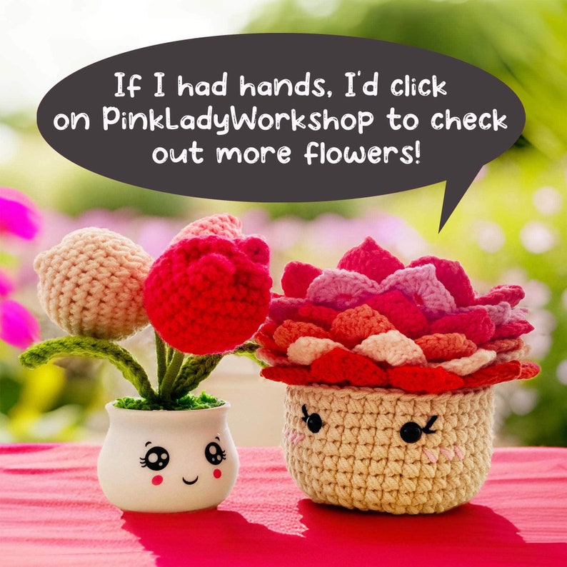 May include: Two crocheted flower pots with smiling faces. One pot has three pink and red tulips, the other has a pink and red succulent. The text in the speech bubble says "If I had hands, I'd click on PinkLadyWorkshop to check out more flowers!"