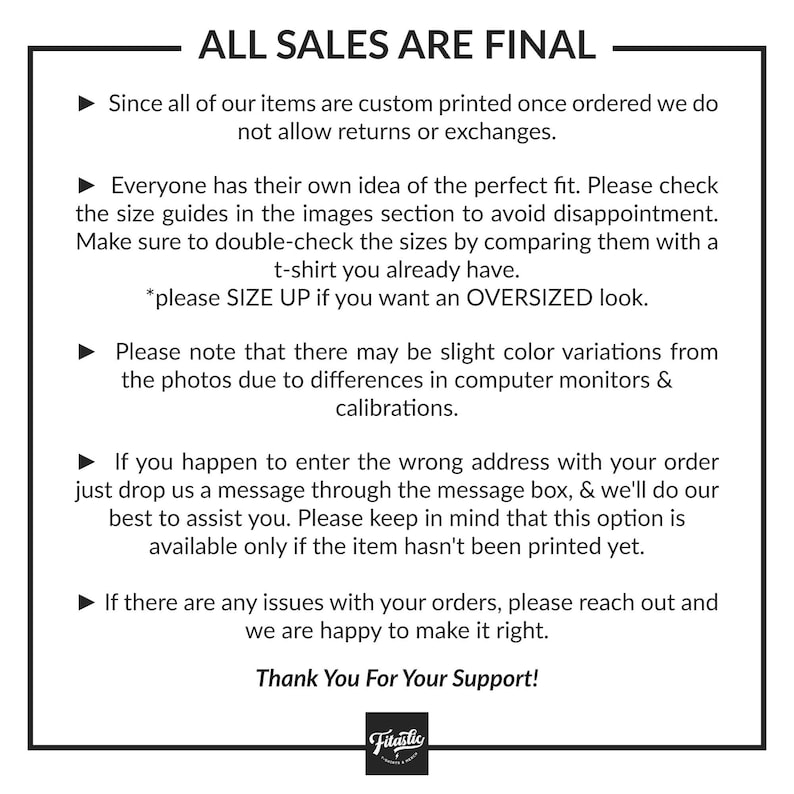 May include: A white informational graphic with black text enclosed in a thin black border. The text states: ALL SALES ARE FINAL, explains custom printing, advises checking size guides, mentions color variations, and provides customer support contact info.
