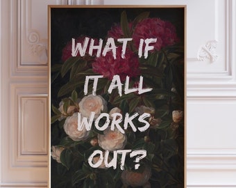 May include: A framed print with a dark background featuring a floral arrangement of pink and white flowers. The text "WHAT IF IT ALL WORKS OUT?" is written in white paint on the flowers.