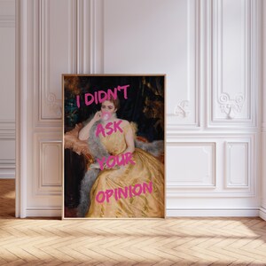 May include: A painting of a woman in a yellow dress with a pink bubble gum in her mouth. The text "I didn't ask your opinion" is written in pink letters over the image.