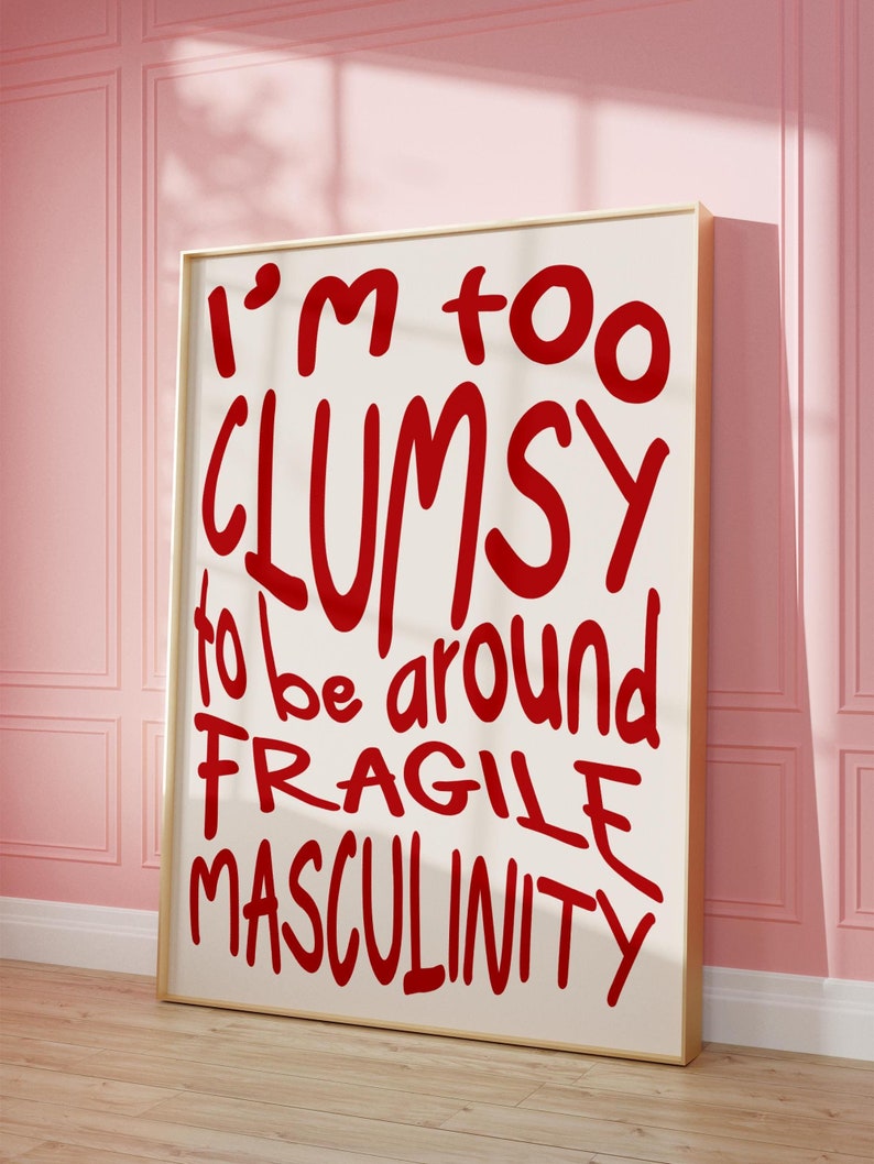 May include: A white framed poster with red text that reads "I'm too clumsy to be around fragile masculinity."