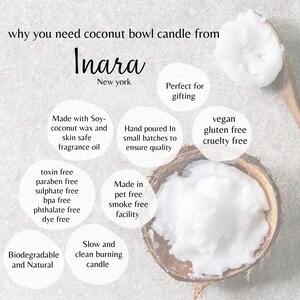 May include: A white coconut bowl candle with the text "Inara New York" and a list of features including "Made with Soy-coconut wax and skin safe fragrance oil", "Hand poured in small batches to ensure quality", "Vegan, gluten free, cruelty free", "Made in pet free smoke free facility", "Biodegradable and Natural", "Slow and clean burning candle", "Perfect for gifting", "toxin free, paraben free, sulphate free, bpa free, phthalate free, dye free".