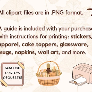 May include: An image with text that reads "All clipart files are in .PNG format." and "A guide is included with your purchase, with instructions for printing: stickers, apparel, cake toppers, glassware, mugs, napkins, wall art, and more." A basket, printer, and a sign that says "SEND ME CUSTOM REQUESTS!" are also shown.