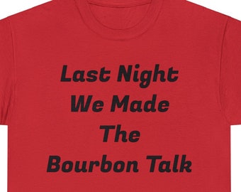 Last Night We Made The Bourbon Talk Unisex Heavy Cotton Tee