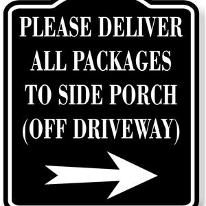 May include: Black and white sign with the text "PLEASE DELIVER ALL PACKAGES TO SIDE PORCH (OFF DRIVEWAY)" and a white arrow pointing right. The sign has a rounded top and a white border.