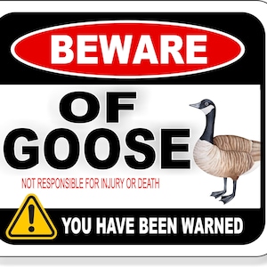 May include: A white sign with black and red borders. The sign reads "Beware of Goose" in black letters with a red oval around the word "Beware". A cartoon goose is pictured on the sign. The sign also reads "Not responsible for injury or death" and "You have been warned" with a yellow warning triangle.