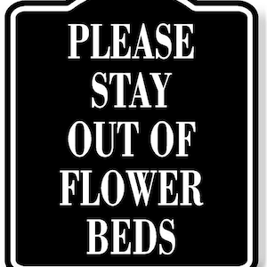 May include: Black and white sign with rounded top corners that reads "PLEASE STAY OUT OF FLOWER BEDS".