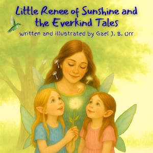 May include: Illustration of a children's book cover titled "Little Renee of Sunshine and the Everkind Tales" by Gael J. B. Orr. The image features a woman and two children with fairy wings, holding a dandelion.