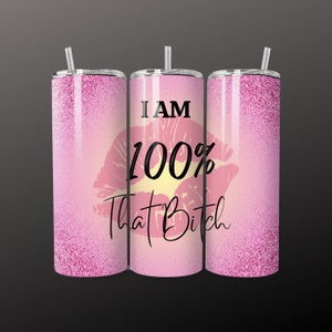 May include: Pink glitter tumbler with the text "I AM 100% That Bitch" in black script. The design includes a pink lip print. The tumbler has a silver lid and a clear straw.
