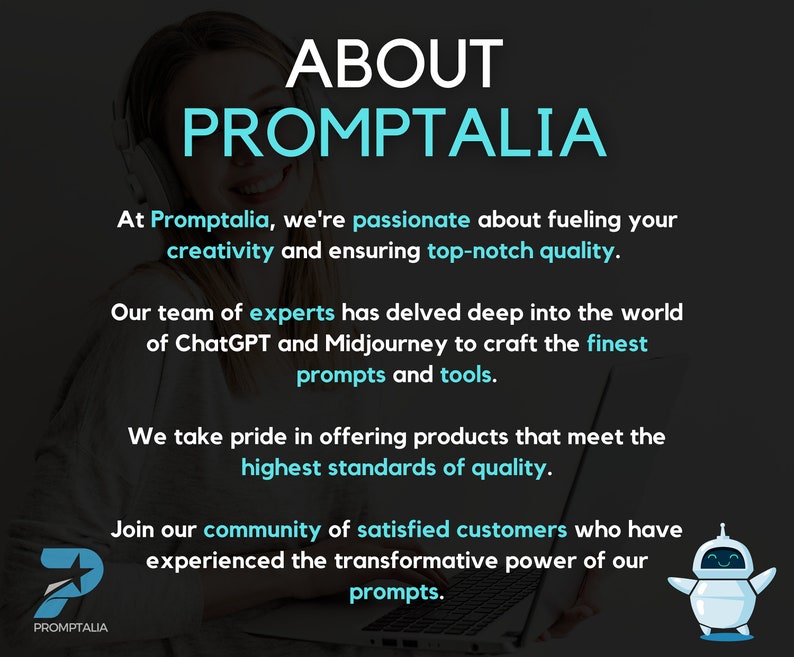 May include: A woman wearing headphones smiles while sitting at a laptop. The text on the screen reads "About Promptalia". The text below the image reads "At Promptalia, we're passionate about fueling your creativity and ensuring top-notch quality. Our team of experts has delved deep into the world of ChatGPT and Midjourney to craft the finest prompts and tools. We take pride in offering products that meet the highest standards of quality. Join our community of satisfied customers who have experienced the transformative power of our prompts."