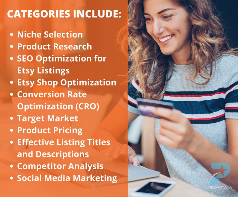 May include: A list of categories for Etsy shop optimization, including niche selection, product research, SEO optimization, Etsy shop optimization, conversion rate optimization, target market, product pricing, effective listing titles and descriptions, competitor analysis, and social media marketing.
