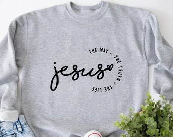 Jesus The Way The Truth The Life, Christian Apparel, Christian Gift, Jesus Is King, Love Like Jesus, Christian Sweatshirt, Bible Quotes