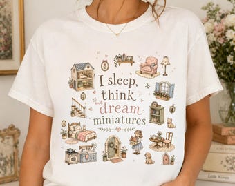 I sleep, think and dream miniatures t-shirt, miniature dollhouse tee, dollhouse collectors, hobbyist shirt, everyday wear tee, whimsical tee
