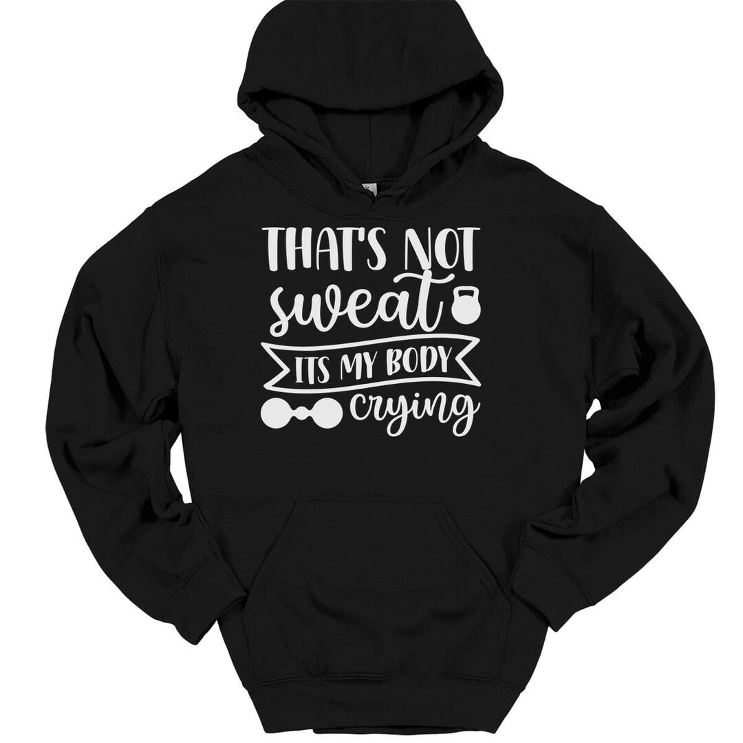 That's Not Sweat It's My Body Crying Hooded Sweatshirt Hoodie Funny Gym