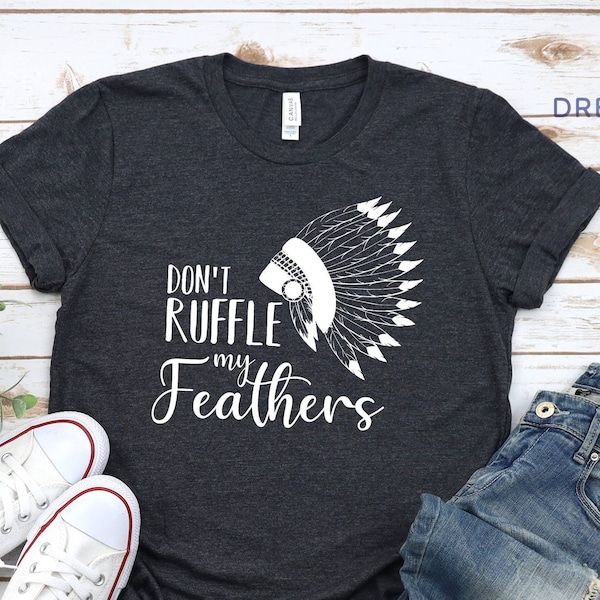 Don't Ruffle My Feathers T-shirt, Native American Sweatshirt, Indian Shirt, American Shirt, Native People Shirt, Patriotic Gift, Country Tee