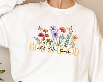 God Is Good Sweatshirt, All The Time T-shirt, Christian Shirt, Floral Shirt, Jesus Lover Shirt, Bible Shirt, Church Shirt, Inspirational Tee