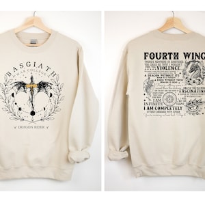 May include: A beige sweatshirt with a black and white graphic print of a dragon and the text "Basgiath War College" on the front and the text "Fourth Wing There's nowhere in existence you could go that I wouldn't find you.  Violence.  A dragon without its rider is a traitor.  There is nothing more dangerous in the world.  I am the key to the future.  Every breath, every thought, every word that comes from my mouth is a dragon.  I am infinite.  I am completely utterly consumed with power.  You're making me look bad.  Step it up.  Only if you're mine.  Fascinating.  None of this is worth it without you." on the back.
