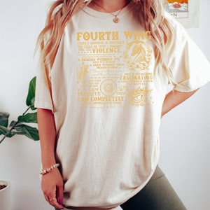 May include: A white t-shirt with a gold graphic print of a dragon and text that reads "Fourth Wing There's nowhere in existence you could go that I wouldn't find you. Violence... A dragon without its rider is a traitor. A rider without their dragon is dead. Only if you're mine the day to the fascinating none of this is worth it without you. I will not die today. I am infinite. I am completely obsessed with Kaden."