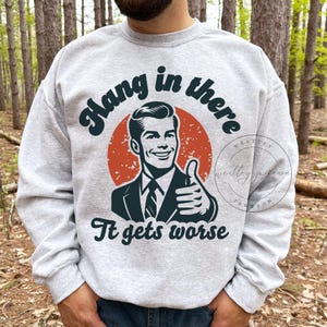 Hang In There It Gets Worse Sweatshirt, Vintage Sarcastic Shirt, Funny Graphic Sweatshirt, Mental Health Shirt, Retro Meme Funny Quote Shirt