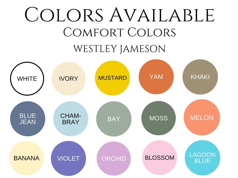 May include: A chart of color swatches with the title "Colors Available" and "Comfort Colors" with the name "Westley Jameson" below. The colors include white, ivory, mustard, yam, khaki, blue jean, chambray, bay, moss, melon, banana, violet, orchid, blossom, and lagoon blue.