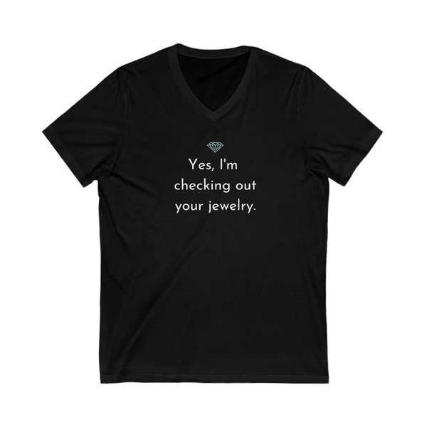 Yes I'm checking out your jewelry. Unisex Jersey Short Sleeve V-Neck Tee