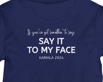 Say It to My Face Womens Shirt, Kamala Harris Tee, Kamala for President 2024, if You've Got Something to Say, Harris for President