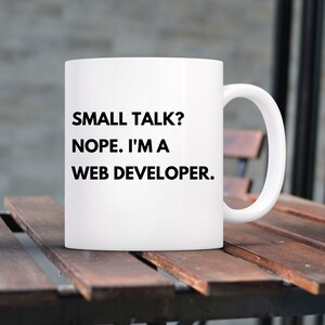 May include: White ceramic mug with black text that reads "SMALL TALK? NOPE. I'M A WEB DEVELOPER."