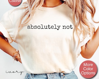 Sarcastic Shirt, Funny Trendy Shirt, Funny Shirts Women, Funny Gift Shirt, Adult Humor Shirt, Absolutely Not T-Shirt, Funny Quote Shirt