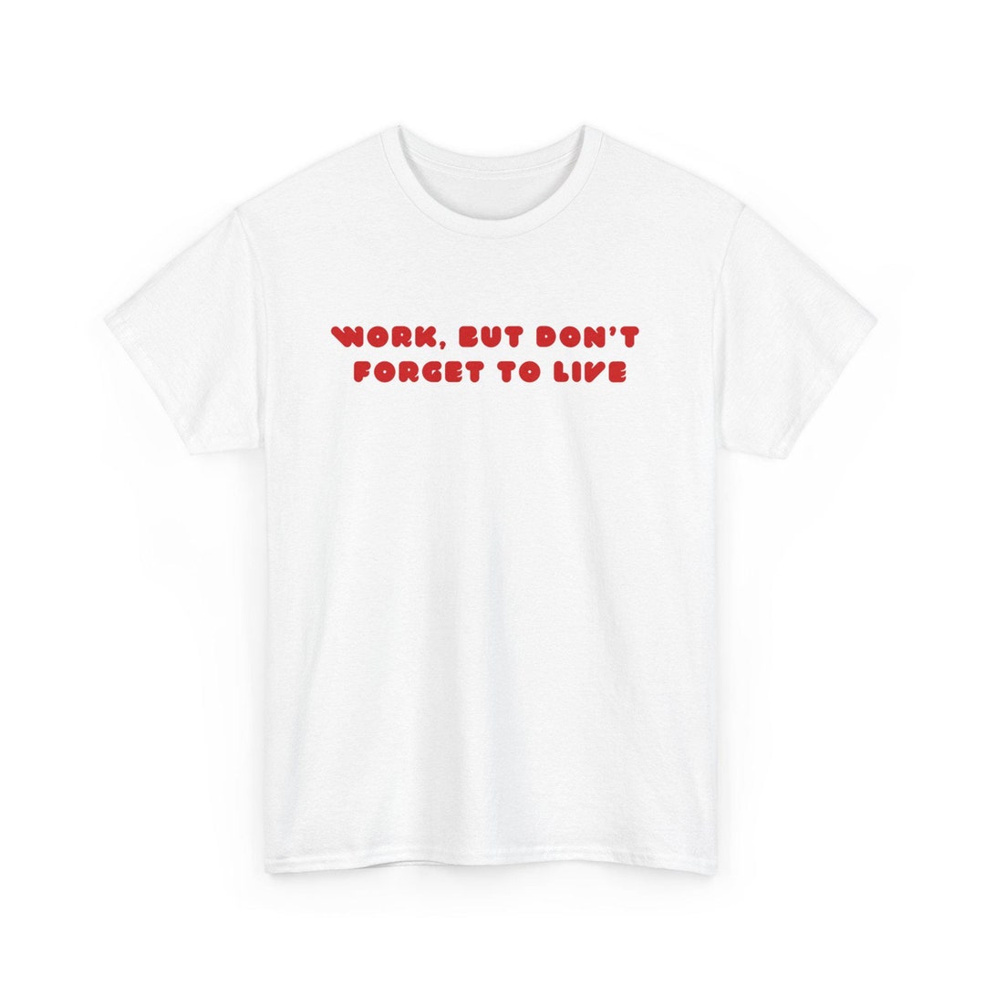 Curated visual reference: Forget Region Craftsmanship Eco Work Reference: Work But Don T Forget To Live Unisex Tee Inspirational