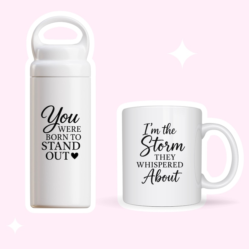 May include: White ceramic mug and water bottle with inspirational quotes. The mug says "I'm the storm they whispered about". The water bottle says "You were born to stand out".
