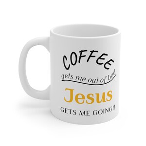 May include: White ceramic coffee mug with black text that reads "Coffee gets me out of bed Jesus gets me going!"