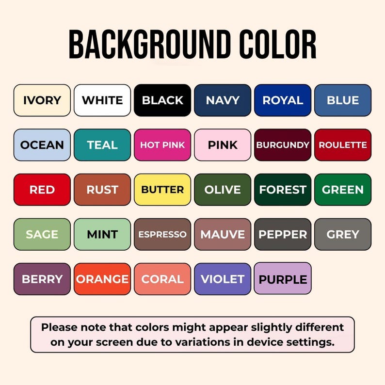 May include: A color chart with the text "BACKGROUND COLOR" at the top. The chart displays a variety of color swatches, including Ivory, White, Black, Navy, Royal, Blue, Ocean, Teal, Hot Pink, Pink, Burgundy, Roulette, Red, Rust, Butter, Olive, Forest, Green, Sage, Mint, Espresso, Mauve, Pepper, Grey, Berry, Orange, Coral, Violet, and Purple.