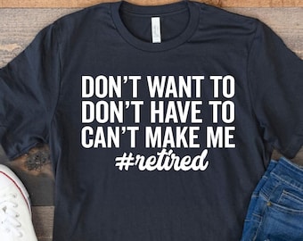 I Don't Want To I Don't Have To You Can't Make Me I'm Retired Shirt, Retirement Shirt, Funny Retire Shirt, I'm Retired Shirt