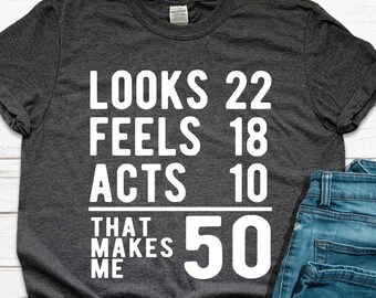 50th Birthday T-Shirt: Looks 22 Feels 18 Acts 10 That Makes Me 50 T-shirt - Funny 50 Birthday Shirt
