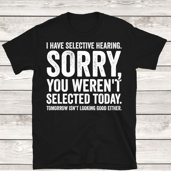 I Have Selective Hearing You Weren't Selected Today Funny Joke Gift T-Shirt long-Sleeve Sweatshirt Hoodie