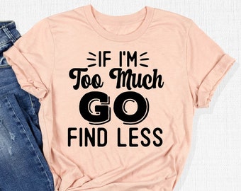 If I'm Too Much Go Find Less Shirt, Motivational Shirt, Cool Women Outfit, Break Up T-Shirt, Divorce Shirt, Party Gift, Sassy Saying Apparel