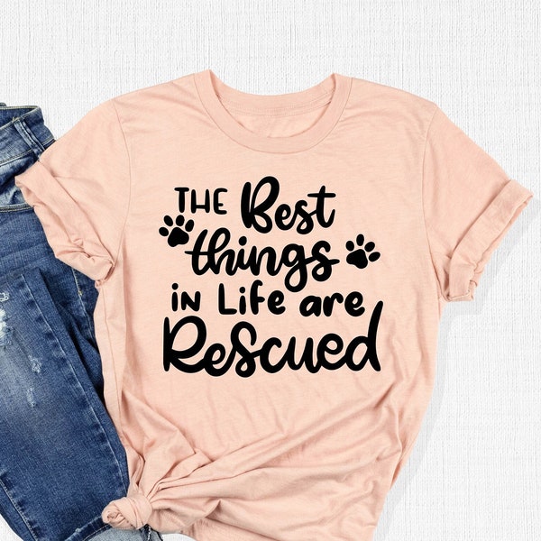 The Best Things In Life Are Rescued T-Shirt, Dog Rescue Shirt ,Dog Paw Tee, Dog Lover Gift, Rescue Cat Shirt, Animal Lover Tee, Best Dog Tee