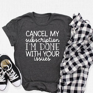 May include: A dark gray t-shirt with the text "CANCEL MY subscription I'M DONE WITH YOUR issues" printed in white.