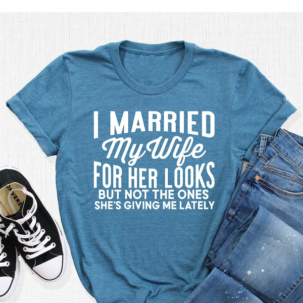 I Married T-Shirt, My Wife for Her Looks But Not The Ones She's Giving Me Lately Shirt, Husband Saying Tee, Gifts For Him, Men's Humor Shirt