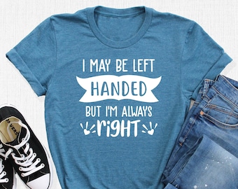 I May Be Left Handed But I'm Always Right Shirt, Funny Saying Tee, Left Handers Day Gift, Left Handed Shirt, Positive Shirt, Lefty Gift Idea
