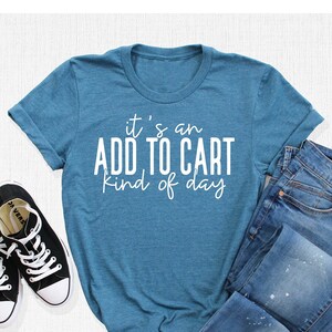 It's an Add To Cart Kind of Day Shirt, Shopping Time Tee, Mom Life Shirt, Shopaholic Shirt, Gift for Friend, Retail Tee, Shopping Addict Tee