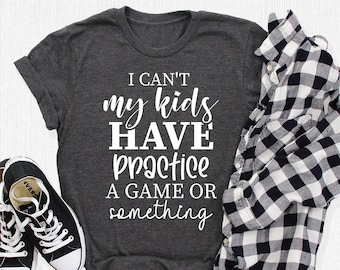 I Can't My Kid Has Practice A Game Or Something Shirt, Parents T-Shirt, Kids Practice Shirt, Motherhood Tee, Game Day Shirt, Sports Mom Gift