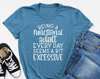 Being A Functional Adult Every Day Seems A Bit Excessive Shirt, Cute Sarcastic Tees, Funny Quotes Gift, Adulting Shirt, Functional Adult Tee