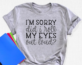 I'm Sorry Did I Roll My Eyes Out Loud Shirt, Funny T-Shirt, Sarcastic Shirt, Humorous Shirt, Gift For Women, Birthday Gift, Best Friends Tee
