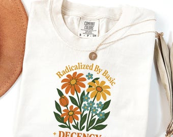 Comfort Colors® Radicalized By Basic Decency Shirt, Decency Flowers T-Shirt, Kindness Matters Shirt, Social Justice T-Shirt, Equality Shirt