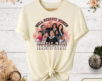 Well Behaved Women Rarely Make History Shirt, Strong Women Shirt, Women Rights Shirt, Empowered Women Tee, Feminist Tee, Female Empowerment